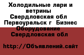 Холодильные лари и ветрины - Свердловская обл., Первоуральск г. Бизнес » Оборудование   . Свердловская обл.